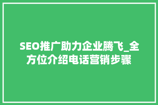 SEO推广助力企业腾飞_全方位介绍电话营销步骤 GoogleSEO
