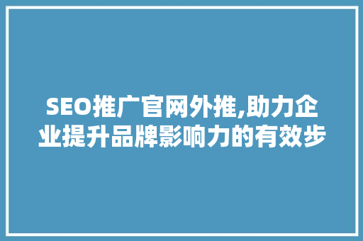 SEO推广官网外推,助力企业提升品牌影响力的有效步骤 百度SEO