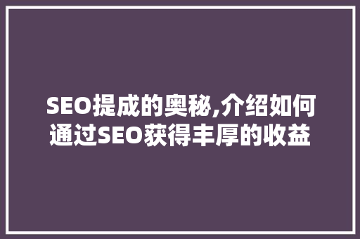 SEO提成的奥秘,介绍如何通过SEO获得丰厚的收益 搜狗SEO