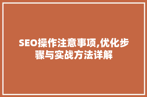 SEO操作注意事项,优化步骤与实战方法详解 神马SEO