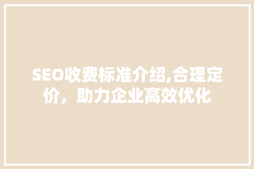 SEO收费标准介绍,合理定价，助力企业高效优化 神马SEO