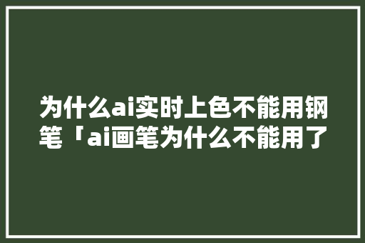 为什么ai实时上色不能用钢笔「ai画笔为什么不能用了」 为什么ai实时上色不能用钢笔「ai画笔为什么不能用了」 GoogleSEO