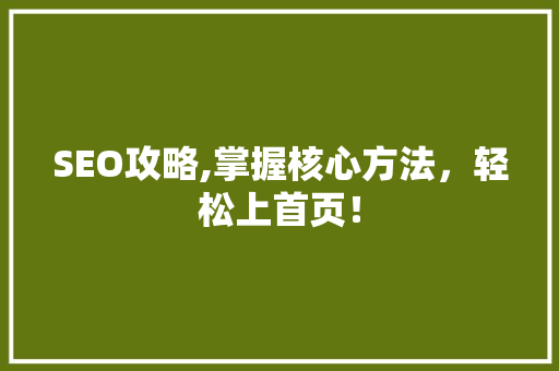 SEO攻略,掌握核心方法，轻松上首页！ 搜狗SEO