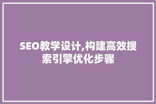 SEO教学设计,构建高效搜索引擎优化步骤