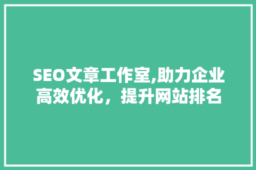 SEO文章工作室,助力企业高效优化，提升网站排名 GoogleSEO