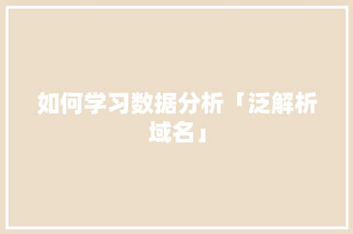 如何学习数据分析「泛解析域名」 如何学习数据分析「泛解析域名」 搜狗SEO