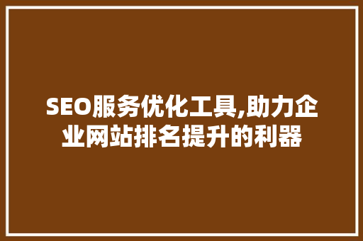 SEO服务优化工具,助力企业网站排名提升的利器 百度SEO