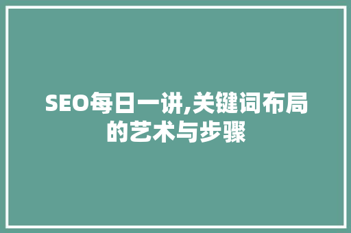 SEO每日一讲,关键词布局的艺术与步骤