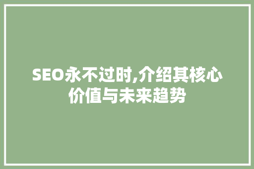 SEO永不过时,介绍其核心价值与未来趋势 神马SEO