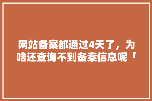 网站备案都通过4天了，为啥还查询不到备案信息呢「虚假网站为什么可以备案呢」 网站备案都通过4天了，为啥还查询不到备案信息呢「虚假网站为什么可以备案呢」 神马SEO