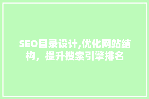 SEO目录设计,优化网站结构，提升搜索引擎排名 搜狗SEO