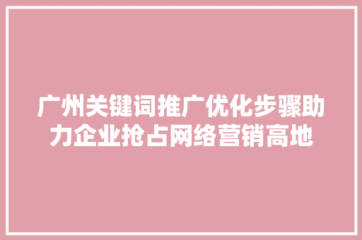 广州关键词推广优化步骤助力企业抢占网络营销高地 神马SEO