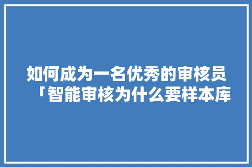 如何成为一名优秀的审核员「智能审核为什么要样本库呢」 如何成为一名优秀的审核员「智能审核为什么要样本库呢」 神马SEO