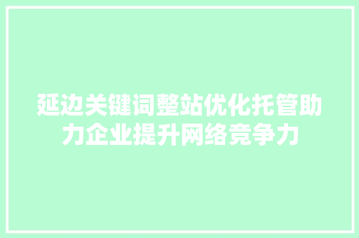 延边关键词整站优化托管助力企业提升网络竞争力 GoogleSEO