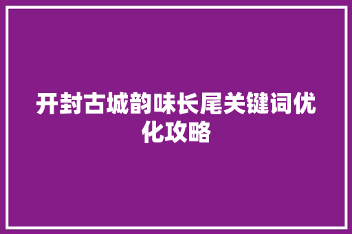 开封古城韵味长尾关键词优化攻略