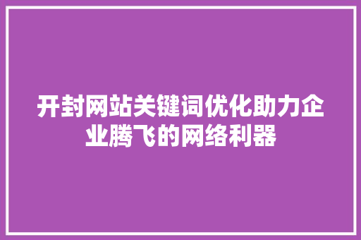 开封网站关键词优化助力企业腾飞的网络利器 神马SEO