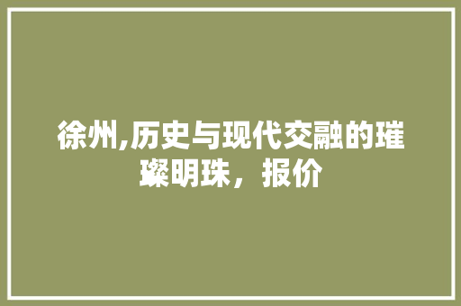 徐州,历史与现代交融的璀璨明珠，报价 搜狗SEO