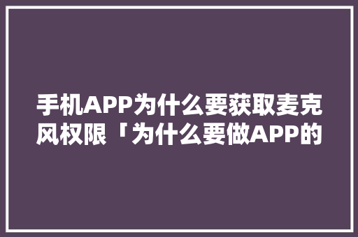手机APP为什么要获取麦克风权限「为什么要做APP的自动化开发」