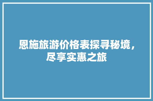恩施旅游价格表探寻秘境，尽享实惠之旅