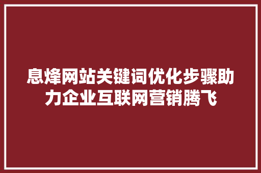 息烽网站关键词优化步骤助力企业互联网营销腾飞