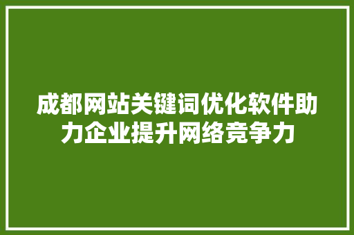 成都网站关键词优化软件助力企业提升网络竞争力 百度SEO
