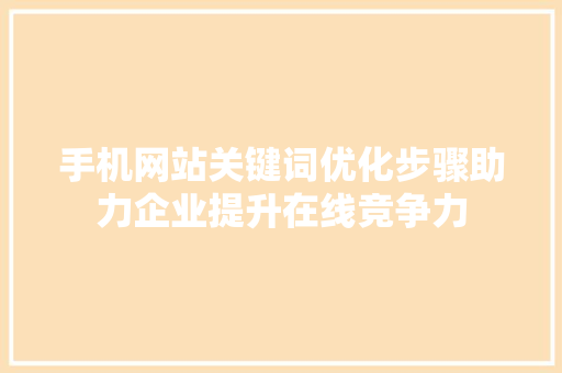 手机网站关键词优化步骤助力企业提升在线竞争力 百度SEO