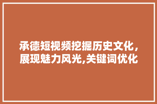 承德短视频挖掘历史文化，展现魅力风光,关键词优化步骤探析