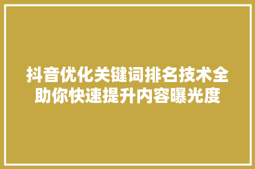 抖音优化关键词排名技术全助你快速提升内容曝光度
