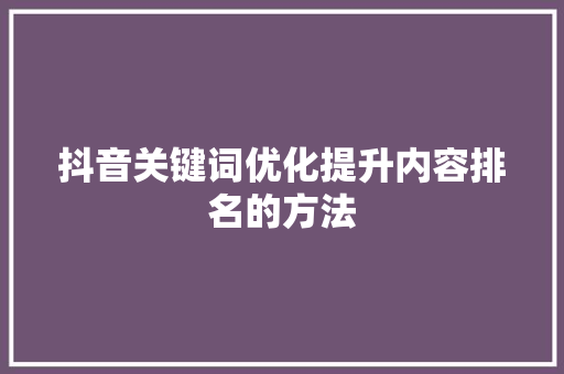 抖音关键词优化提升内容排名的方法 神马SEO