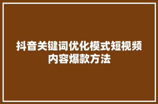 抖音关键词优化模式短视频内容爆款方法