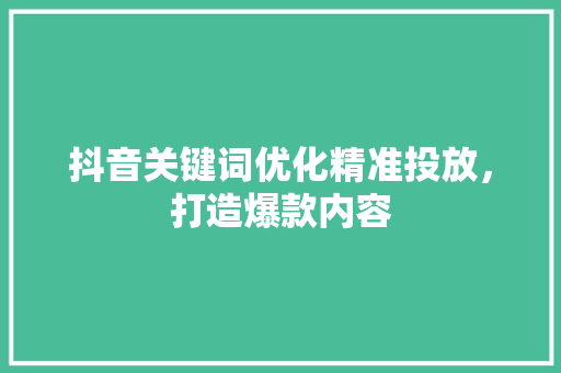抖音关键词优化精准投放，打造爆款内容 神马SEO
