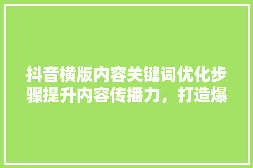 抖音横版内容关键词优化步骤提升内容传播力，打造爆款短视频 必应SEO