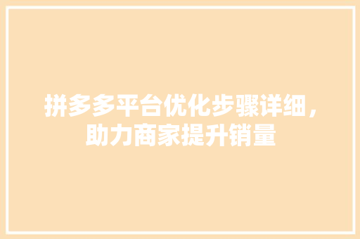 拼多多平台优化步骤详细，助力商家提升销量 神马SEO