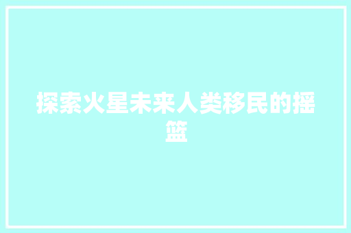 探索火星未来人类移民的摇篮 必应SEO