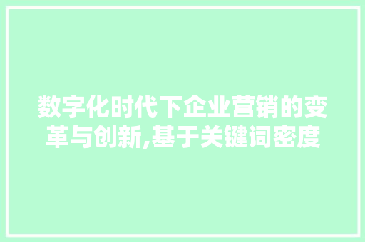 数字化时代下企业营销的变革与创新,基于关键词密度优化的步骤研究 搜狗SEO
