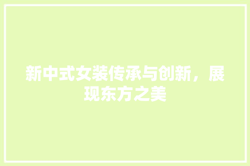 新中式女装传承与创新，展现东方之美 百度SEO