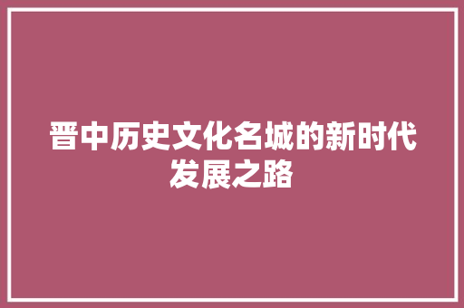 晋中历史文化名城的新时代发展之路 必应SEO