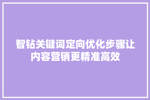 智钻关键词定向优化步骤让内容营销更精准高效