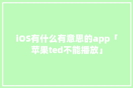 iOS有什么有意思的app「苹果ted不能播放」 iOS有什么有意思的app「苹果ted不能播放」 搜狗SEO