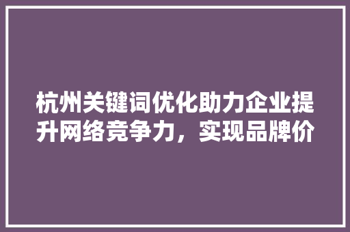 杭州关键词优化助力企业提升网络竞争力，实现品牌价值最大化 搜狗SEO