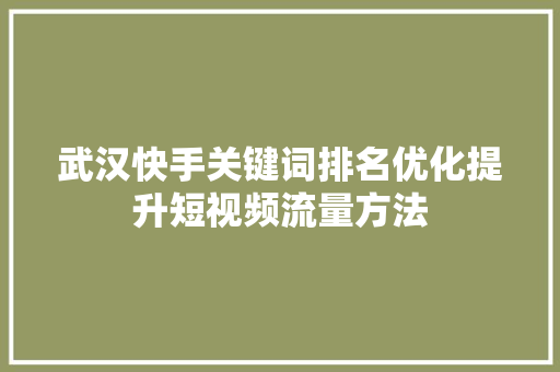 武汉快手关键词排名优化提升短视频流量方法