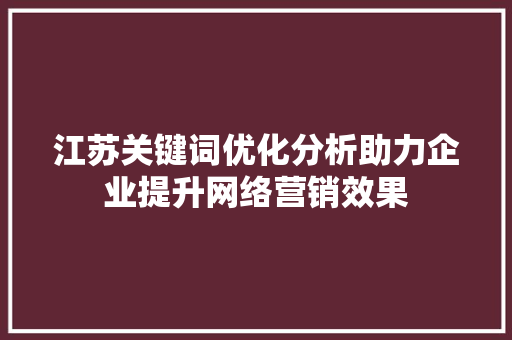 江苏关键词优化分析助力企业提升网络营销效果