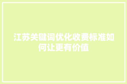 江苏关键词优化收费标准如何让更有价值 神马SEO