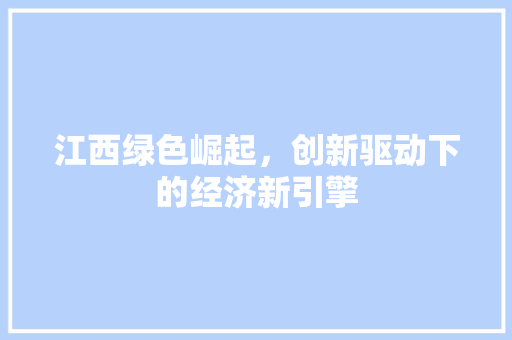江西绿色崛起，创新驱动下的经济新引擎 GoogleSEO