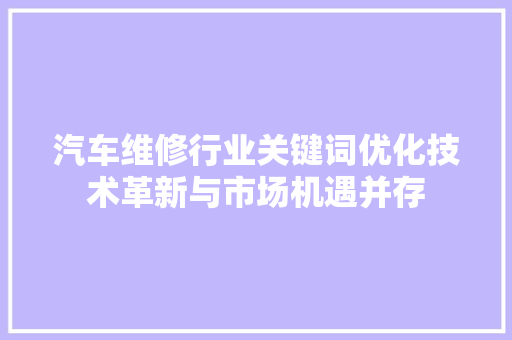 汽车维修行业关键词优化技术革新与市场机遇并存 神马SEO