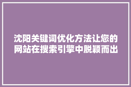 沈阳关键词优化方法让您的网站在搜索引擎中脱颖而出 搜狗SEO