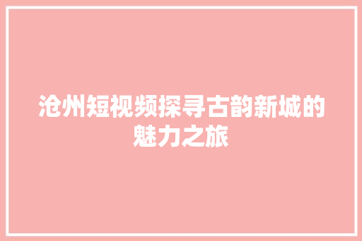 沧州短视频探寻古韵新城的魅力之旅 必应SEO