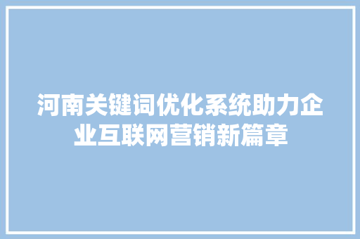 河南关键词优化系统助力企业互联网营销新篇章 GoogleSEO
