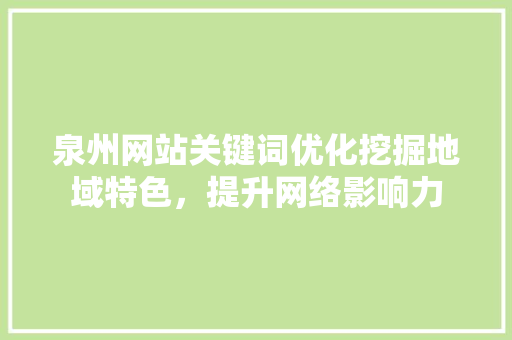 泉州网站关键词优化挖掘地域特色，提升网络影响力 GoogleSEO