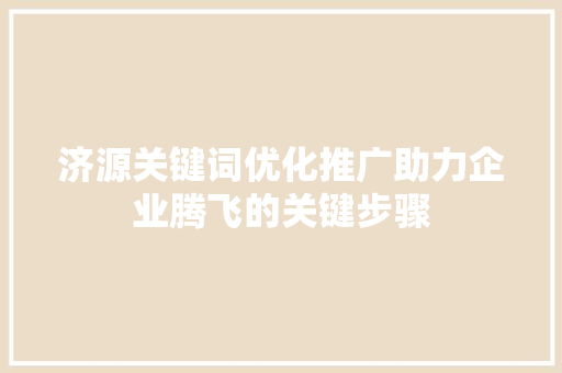 济源关键词优化推广助力企业腾飞的关键步骤 神马SEO